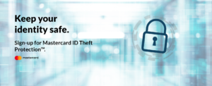 Keep your identity safe. Sign-up for Mastercard ID Theft Protection.